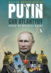 Okładka książki Putin, car Atlantydy. Droga do wielkiej wojny Wacław Radziwinowicz