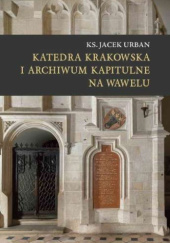 Okładka książki Katedra krakowska i archiwum kapitulne na Wawelu (szkice historyczne) Jacek Urban