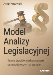 Okładka książki Model analizy legislacyjnej. Teoria studiów nad procesem ustawodawczym w zarysie Artur Kotowski