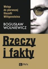Okładka książki Rzeczy i fakty. Wstęp do pierwszej filozofii Wittgensteina Bogusław Wolniewicz