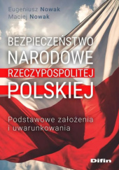 Okładka książki Bezpieczeństwo narodowe Rzeczypospolitej Polskiej. Podstawowe założenia i uwarunkowania Eugeniusz Nowak, Maciej Nowak