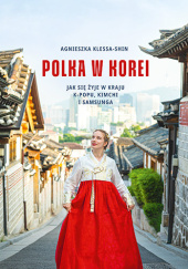 Okładka książki Polka w Korei. Jak się żyje w kraju K-popu, kimchi i Samsunga Agnieszka Klessa-Shin