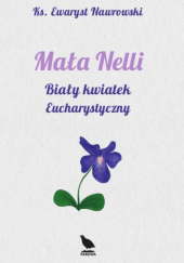 Okładka książki Mała Nelli. Biały kwiatek eucharystyczny Ewaryst Nawrowski