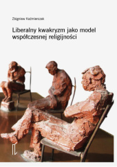 Okładka książki Liberalny kwakryzm jako model współczesnej religijności Zbigniew Kaźmierczak