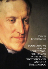 Okładka książki Podstawowe normy społeczno-polityczne w systemie filozoficznym Antonia Rosminiego Paweł Borkowski