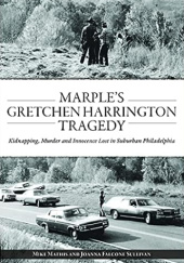 Okładka książki Marple’s Gretchen Harrington Tragedy: Kidnapping, Murder and Innocence Lost in Suburban Philadelphia Joanna Falcone Sullivan, Mike Mathis
