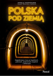 Okładka książki Polska pod ziemią. najpiękniejsze trasy po kopalniach, jaskiniach, podziemiach miejskich i militarnych Mikołaj Gospodarek