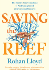 Okładka książki Saving the Reef: The Human Story behind One of Australia's Greatest Environmental Treasures Rohan Lloyd