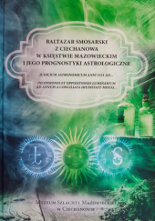 Okładka książki Baltazar Smosarski z Ciechanowa w Księstwie Mazowieckim i jego prognostyki astrologiczne Baltazar Smosarski