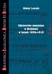 Okładka książki Edytorstwo muzyczne w Krakowie w latach 1850-1918 Michał Lewicki