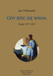 Okładka książki Gdy Bóg się waha 1. Poezje 1977-2017 Jan Polkowski