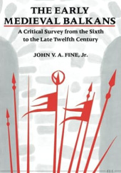 Okładka książki The Early Medieval Balkans: A Critical Survey from the Sixth to the Late Twelfth Century John Van Antwerp Fine Jr.