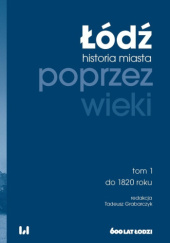 Łódź poprzez wieki. Historia miasta, tom 1: do 1820 roku