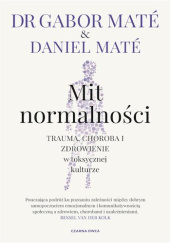 Okładka książki Mit normalności. Trauma, choroba i zdrowienie w toksycznej kulturze Daniel Maté, Gabor Maté
