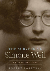 Okładka książki The Subversive Simone Weil: A Life in Five Ideas Robert Zaretsky