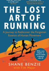 Okładka książki The Lost Art of Running: A Journey to Rediscover the Forgotten Essence of Human Movement Shane Benzie, Tim Major