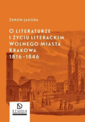 Okładka książki O literaturze i życiu literackim Wolnego Miasta Krakowa: 1816-1846 Zenon Jagoda
