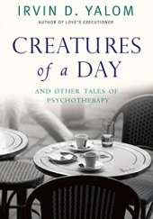 Okładka książki Creatures of a Day: And Other Tales of Psychotherapy Irvin David Yalom