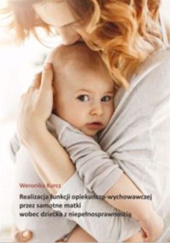 Okładka książki Realizacja funkcji opiekuńczo-wychowawczej przez samotne matki wobec dziecka z niepełnosprawnością Weronika Kurcz