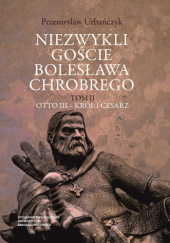 Okładka książki Niezwykli goście Bolesława Chrobrego. Tom 2: Otto III – król i cesarz Przemysław Urbańczyk