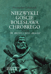 Okładka książki Niezwykli goście Bolesława Chrobrego. Tom 3: Św. Bruno i jego „bracia” Przemysław Urbańczyk