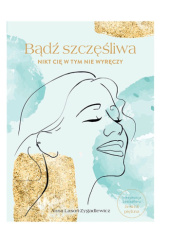 Okładka książki Bądź szczęśliwa nikt Cię w tym nie wyręczy Anna Lasoń-Zygadlewicz
