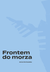 Okładka książki Frontem do morza. Plan, budowa i architektura portu w Gdyni Anna Orchowska