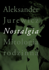 Okładka książki Nostalgia. Mitologia rodzinna Aleksander Jurewicz