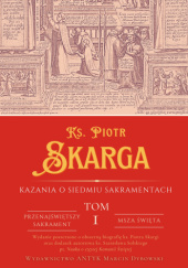 Okładka książki Kazania o Siedmiu Sakramentach - TOM I Piotr Skarga, Stanisław Solski