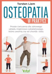 Okładka książki Osteopatia w praktyce. Proste ćwiczenia dla zdrowego układu mięśniowo - szkieletowego, które uwolnią cię od chorób i bólu Torsten Liem, Christine Tsolodimos