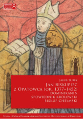 Okładka książki Jan Biskupiec z Opatowca (ok. 1377–1452). Dominikanin, spowiednik królewski, biskup chełmski Jakub Turek