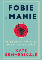 Okładka książki Fobie i manie. Historia świata w 99 obsesjach Kate Summerscale