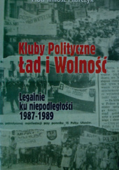 Okładka książki Kluby polityczne Ład i Wolność. Legalnie ku niepodległości 1987 - 1989. Piotr Miłosz Pilarczyk