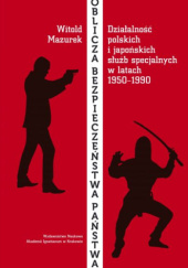 Oblicza bezpieczeństwa państwa. Działalność polskich i japońskich służb specjalnych w latach 1950-1990