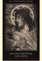 Okładka książki Jak nas ukochał Pan Jezus. Pobożne rozmyślanie męki Pańskiej św. Alfons Maria Liguori