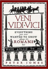 Okładka książki Veni, Vidi, Vici: Everything You Ever Wanted to Know About the Romans But Were Afraid to Ask Peter Jones