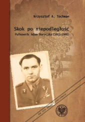 Okładka książki Skok po niepodległość Pułkownik Adam Boryczka (1913-1988) Krzysztof A. Tochman