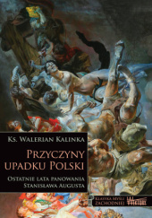 Okładka książki Przyczyny upadku Polski. Ostatnie lata panowania Stanisława Augusta Walerian Kalinka