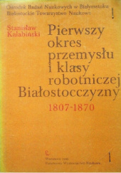 Okładka książki Pierwszy okres przemysłu i klasy robotniczej Białostocczyzny 1807-1870 Stanisław Kalabiński