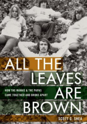 Okładka książki All the Leaves Are Brown: How the Mamas & the Papas Came Together and Broke Apart Scott G. Shea