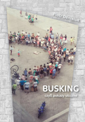 Okładka książki Busking czyli pokazy uliczne Piotr Denisiuk