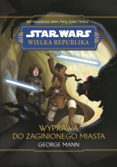 Okładka książki Star Wars: Wielka Republika: Wyprawa do Zaginionego Miasta George Mann