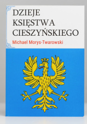 Okładka książki Dzieje Księstwa Cieszyńskiego Michael Morys-Twarowski