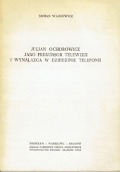 Okładka książki Julian Ochorowicz jako prekursor telewizji i wynalazca w dziedzinie telefonii Roman Wajdowicz