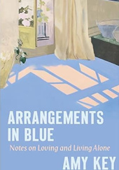 Okładka książki Arrangements in Blue: Notes on Loving and Living Alone Amy Key