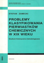 Okładka książki Problemy klasyfikowania pierwiastków chemicznych w XIX wieku. Studium historyczno-metodologiczne Stefan Zamecki