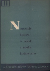 Okładka książki Nauczanie historii w szkole a nauka historyczna Adela Bornholtz, Wanda Moszczeńska