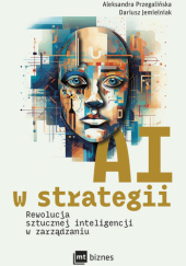 Okładka książki AI w strategii. Rewolucja sztucznej inteligencji w zarządzaniu Dariusz Jemielniak, Aleksandra Przegalińska