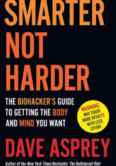 Smarter Not Harder: The Biohacker's Guide to Getting the Body and Mind You Want
