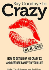 Okładka książki Say Goodbye to Crazy: How to Get Rid of His Crazy Ex and Restore Sanity to Your Lif Paul Elam